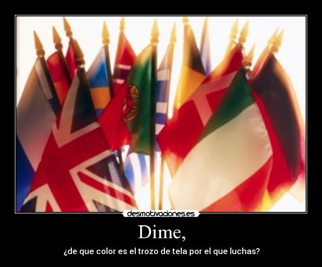 Dime, - ¿de que color es el trozo de tela por el que luchas?