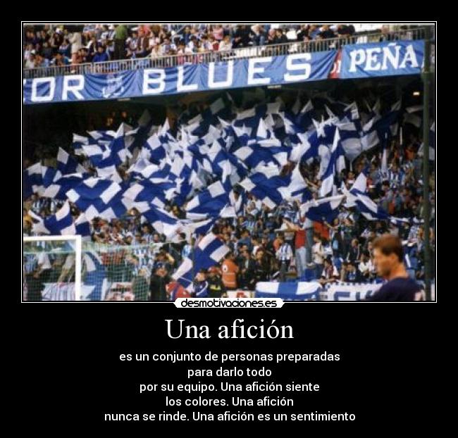 Una afición - es un conjunto de personas preparadas
para darlo todo
por su equipo. Una afición siente
los colores. Una afición
nunca se rinde. Una afición es un sentimiento
