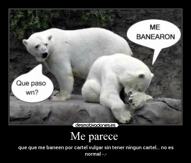 Me parece - que que me baneen por cartel vulgar sin tener ningun cartel... no es normal -.-