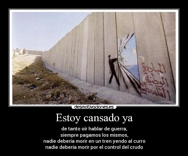 Estoy cansado ya - de tanto oír hablar de guerra,
siempre pagamos los mismos,
nadie debería morir en un tren yendo al curro
nadie debería morir por el control del crudo