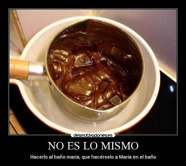 NO ES LO MISMO - Hacerlo al baño maría, que hacérselo a María en el baño