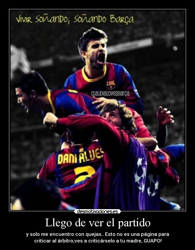 Llego de ver el partido - y solo me encuentro con quejas.. Esto no es una página para
criticar al árbitro,ves a criticárselo a tu madre, GUAPO!