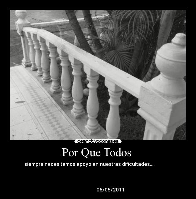 Por Que Todos - siempre necesitamos apoyo en nuestras dificultades....
06/05/2011