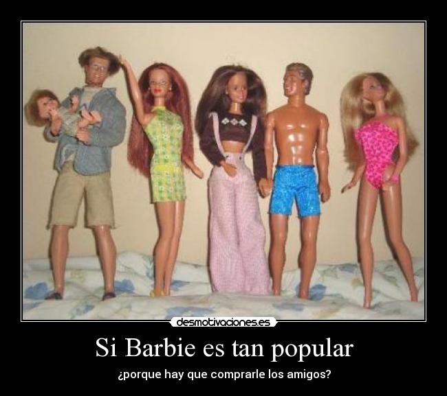 Si Barbie es tan popular - ¿porque hay que comprarle los amigos?