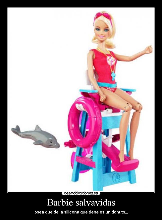 Barbie salvavidas - osea que de la silicona que tiene es un donuts...