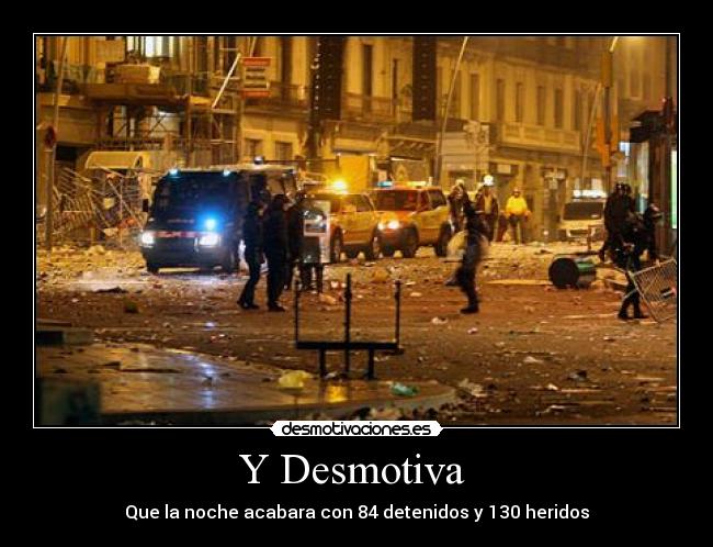 Y Desmotiva  - Que la noche acabara con 84 detenidos y 130 heridos