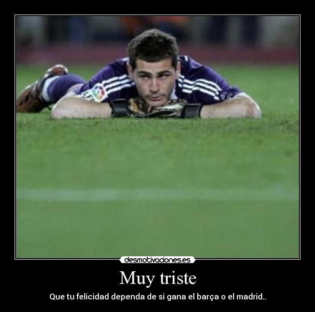 Muy triste - Que tu felicidad dependa de si gana el barça o el madrid..