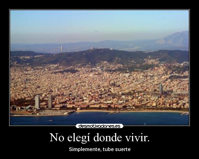 No elegí donde vivir. - Simplemente, tube suerte