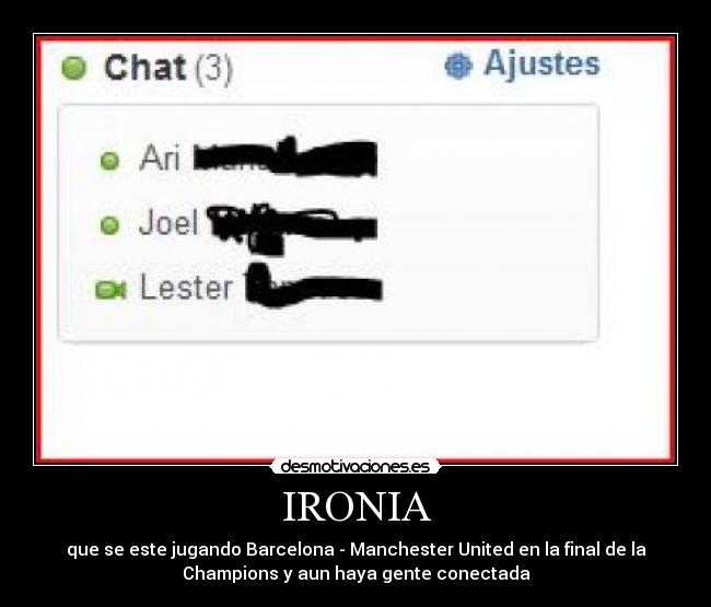 IRONIA - que se este jugando Barcelona - Manchester United en la final de la
Champions y aun haya gente conectada