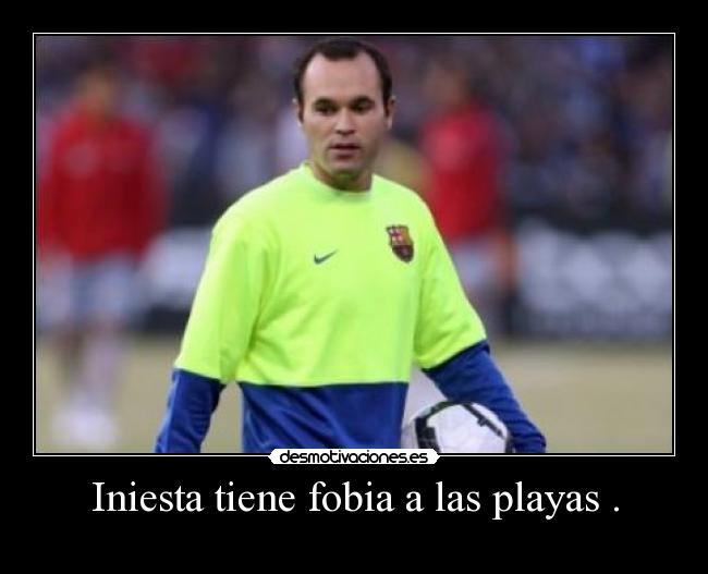 Iniesta tiene fobia a las playas . -