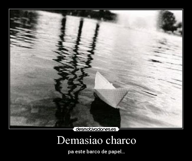 Demasiao charco - pa este barco de papel...