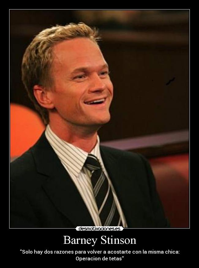 Barney Stinson - Solo hay dos razones para volver a acostarte con la misma chica:
Operacion de tetas