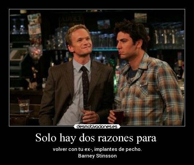Solo hay dos razones para  - volver con tu ex-, implantes de pecho.
Barney Stinsson
