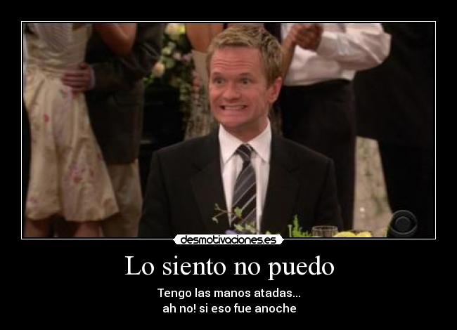 Lo siento no puedo - Tengo las manos atadas...
ah no! si eso fue anoche