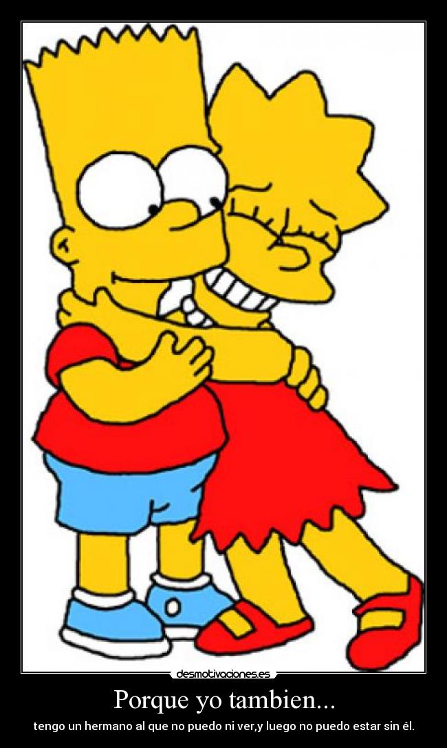 Porque yo tambien... - tengo un hermano al que no puedo ni ver,y luego no puedo estar sin él.