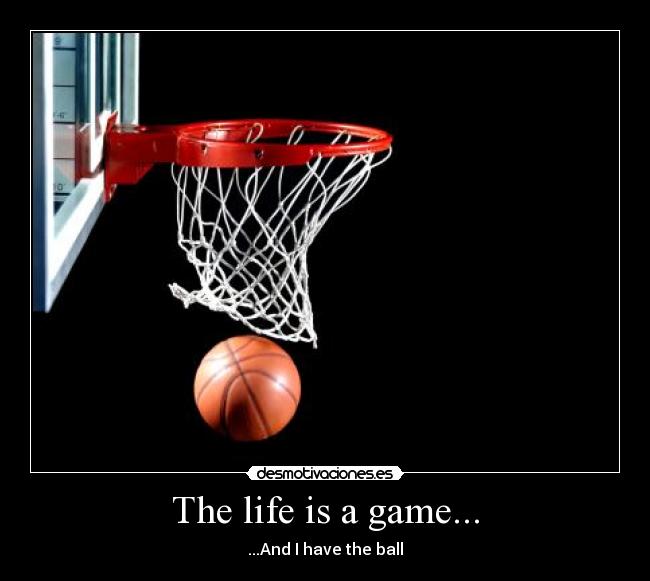 The life is a game... - ...And I have the ball