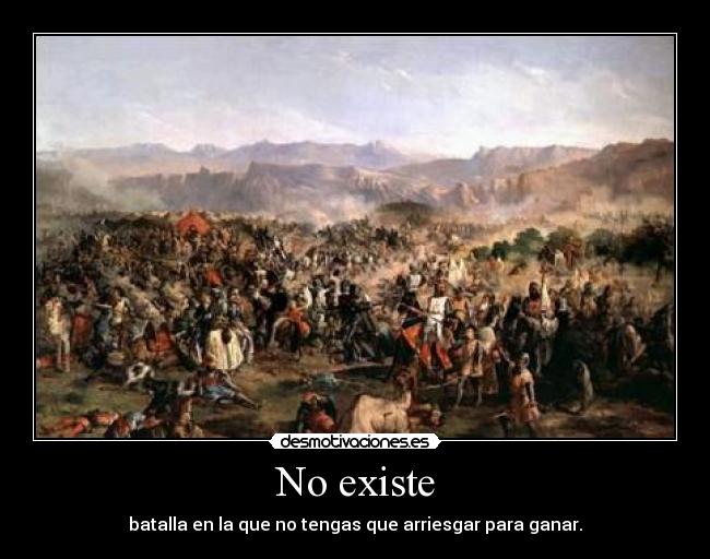 No existe - batalla en la que no tengas que arriesgar para ganar.