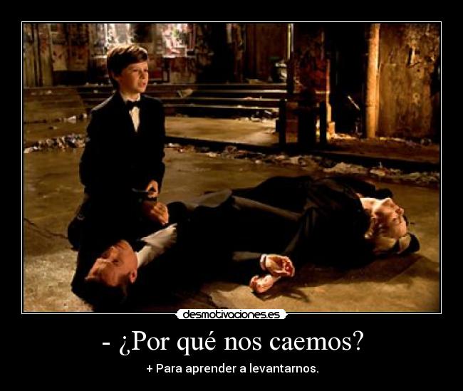 - ¿Por qué nos caemos? - + Para aprender a levantarnos.