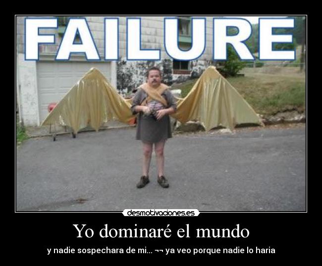 Yo dominaré el mundo - y nadie sospechara de mi... ¬¬ ya veo porque nadie lo haria
