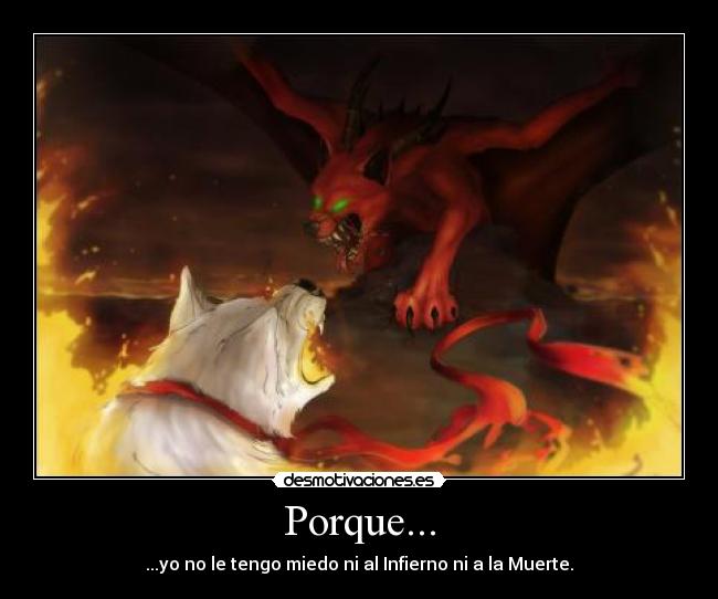 Porque... - ...yo no le tengo miedo ni al Infierno ni a la Muerte.