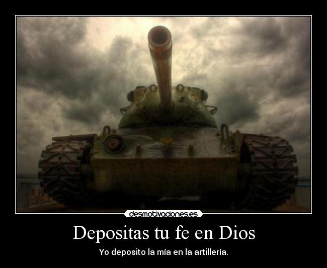 Depositas tu fe en Dios - Yo deposito la mía en la artillería.