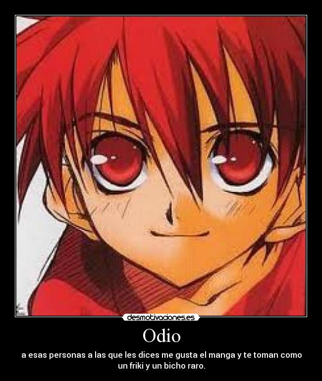 Odio - a esas personas a las que les dices me gusta el manga y te toman como
un friki y un bicho raro.