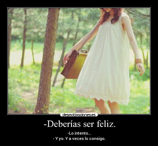 -Deberías ser feliz. - 