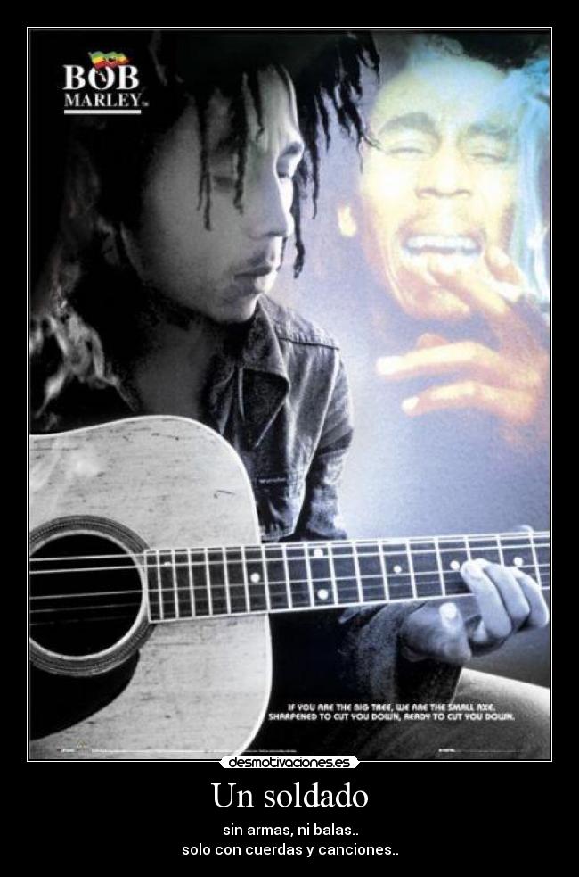 Un soldado - sin armas, ni balas..
solo con cuerdas y canciones..