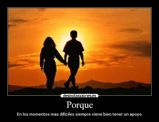Porque - En los momentos mas difíciles siempre viene bien tener un apoyo.
