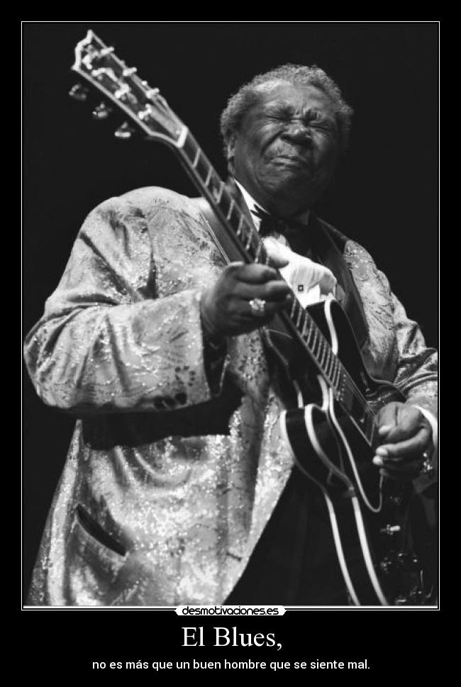 El Blues, - no es más que un buen hombre que se siente mal.