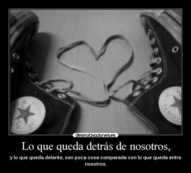 Lo que queda detrás de nosotros, - y lo que queda delante, son poca cosa comparada con lo que queda entre nosotros.
