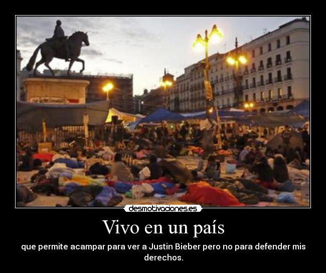 Vivo en un país - que permite acampar para ver a Justin Bieber pero no para defender mis derechos.