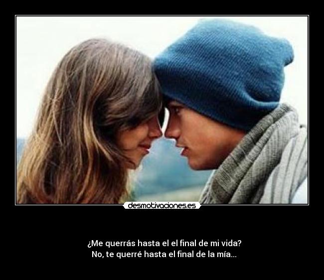 - ─ ¿Me querrás hasta el el final de mi vida?
─ No, te querré hasta el final de la mía...