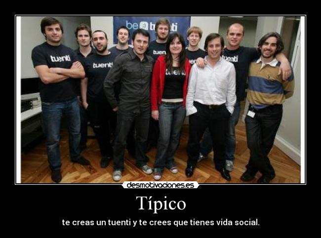Típico - te creas un tuenti y te crees que tienes vida social.
