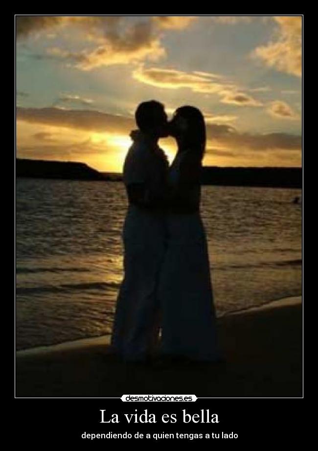 La vida es bella - dependiendo de a quien tengas a tu lado