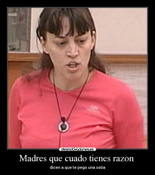 Madres que cuado tienes razon - dicen a que te pego una ostia