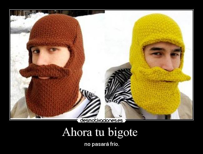 Ahora tu bigote - no pasará frío.