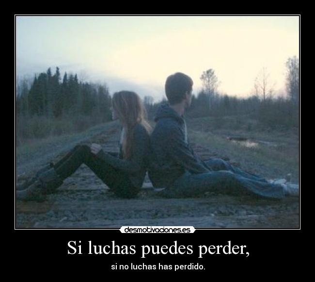 Si luchas puedes perder, -