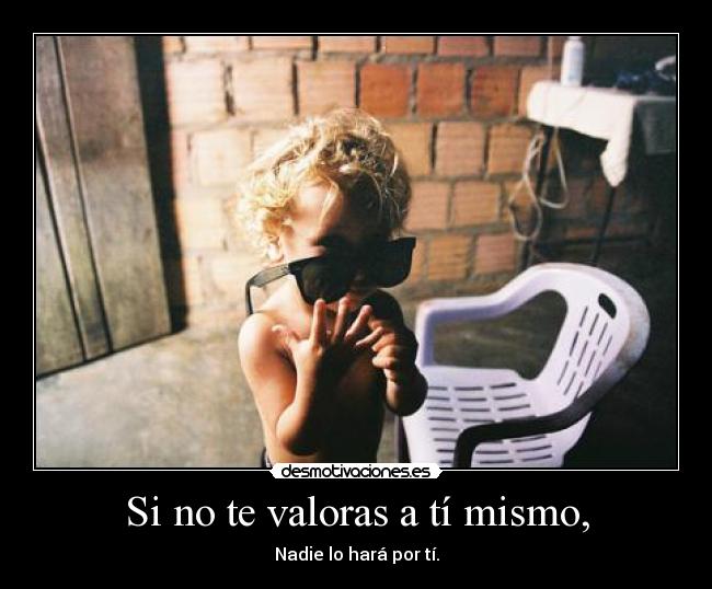 Si no te valoras a tí mismo, - 