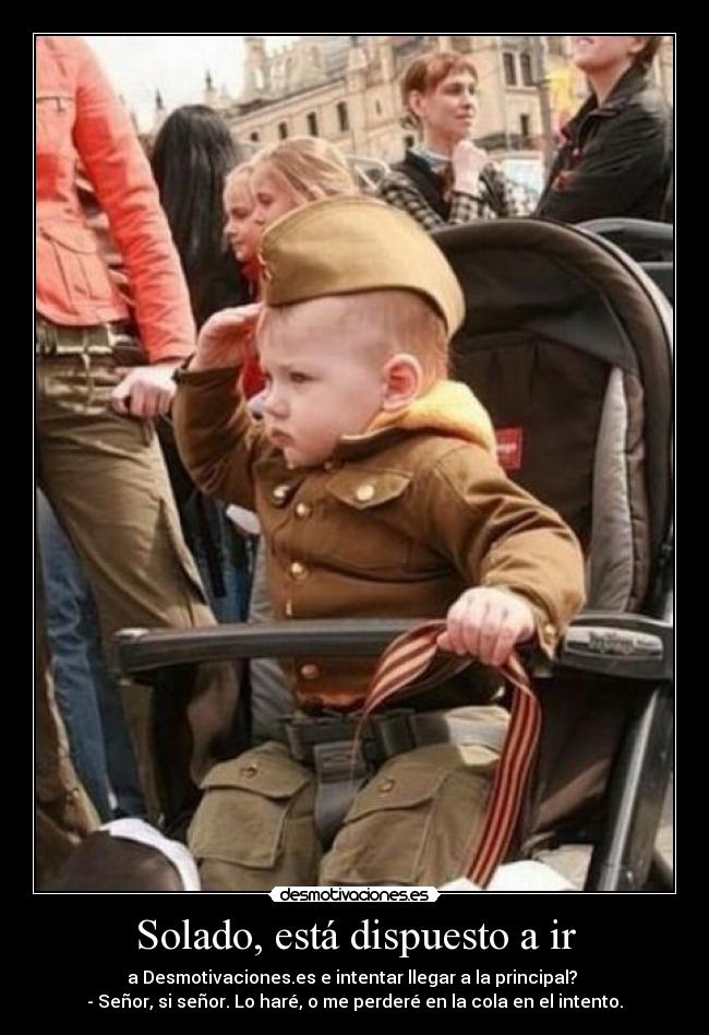 Solado, está dispuesto a ir - a Desmotivaciones.es e intentar llegar a la principal?
- Señor, si señor. Lo haré, o me perderé en la cola en el intento.