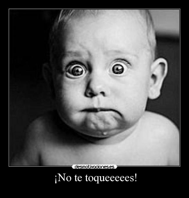 ¡No te toqueeeees! -