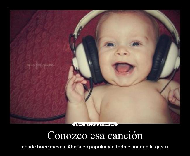 Conozco esa canción - desde hace meses. Ahora es popular y a todo el mundo le gusta.