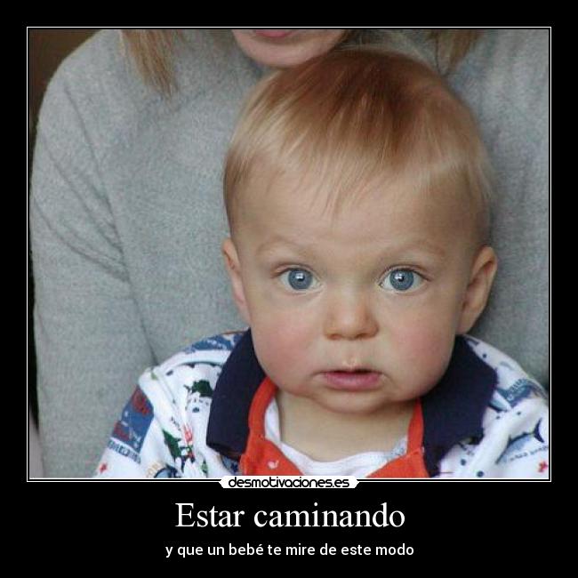 Estar caminando - y que un bebé te mire de este modo