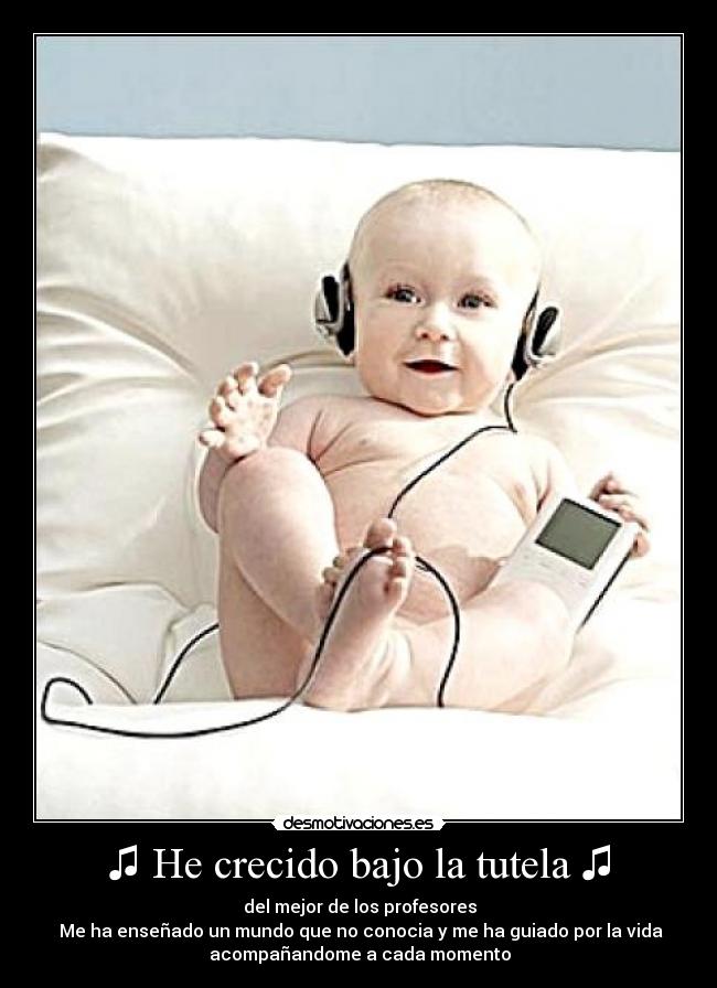 ♫ He crecido bajo la tutela ♫ -