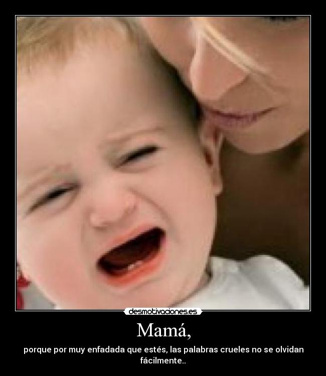 Mamá, - porque por muy enfadada que estés, las palabras crueles no se olvidan fácilmente..