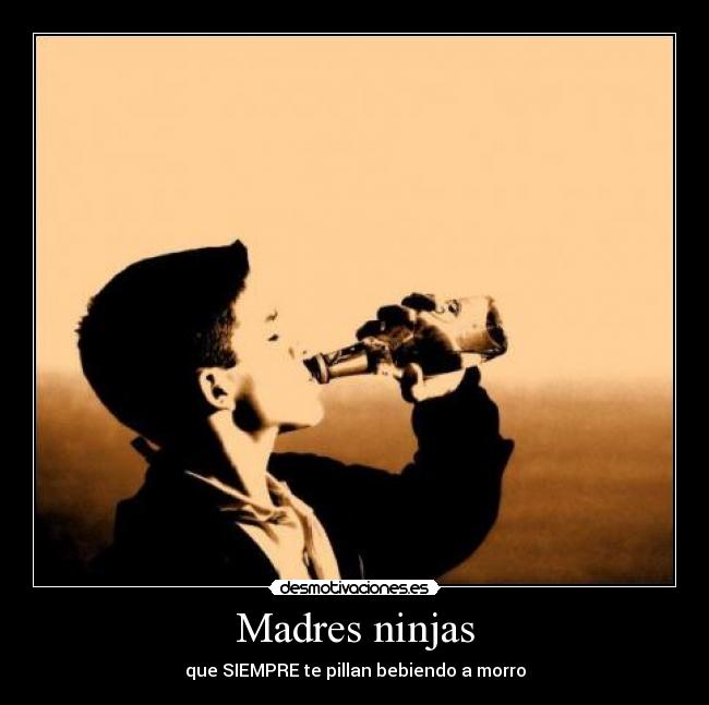 Madres ninjas - que SIEMPRE te pillan bebiendo a morro