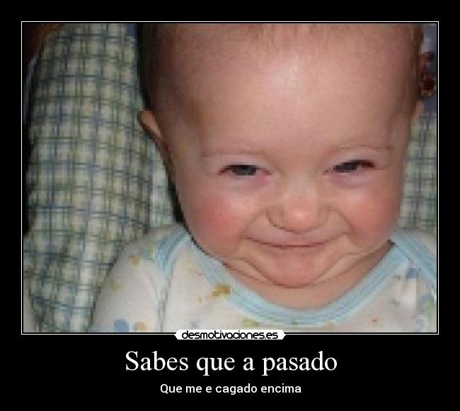 Sabes que a pasado - Que me e cagado encima