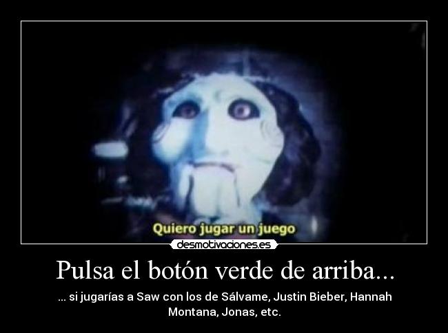 Pulsa el botón verde de arriba... - ... si jugarías a Saw con los de Sálvame, Justin Bieber, Hannah Montana, Jonas, etc.