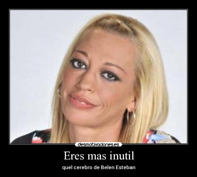 Eres mas inutil - 