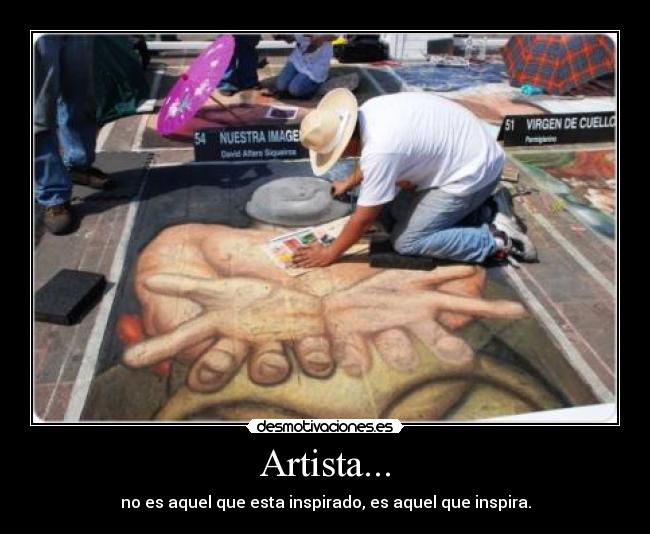 Artista... - no es aquel que esta inspirado, es aquel que inspira.